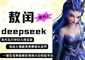deepseek+哪吒2敖润姑姑走秀+爆款视频，起号快，爆款多，每天五分钟，日入四位数-KJ分享
