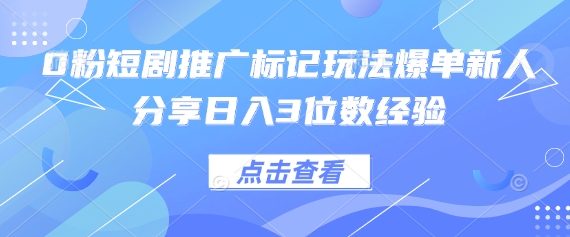 0粉短剧推广标记玩法爆单新人分享日入3位数经验-KJ分享