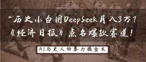 历史小白用DeepSeek月入3万？《经济日报》点名爆款赛道！-KJ分享