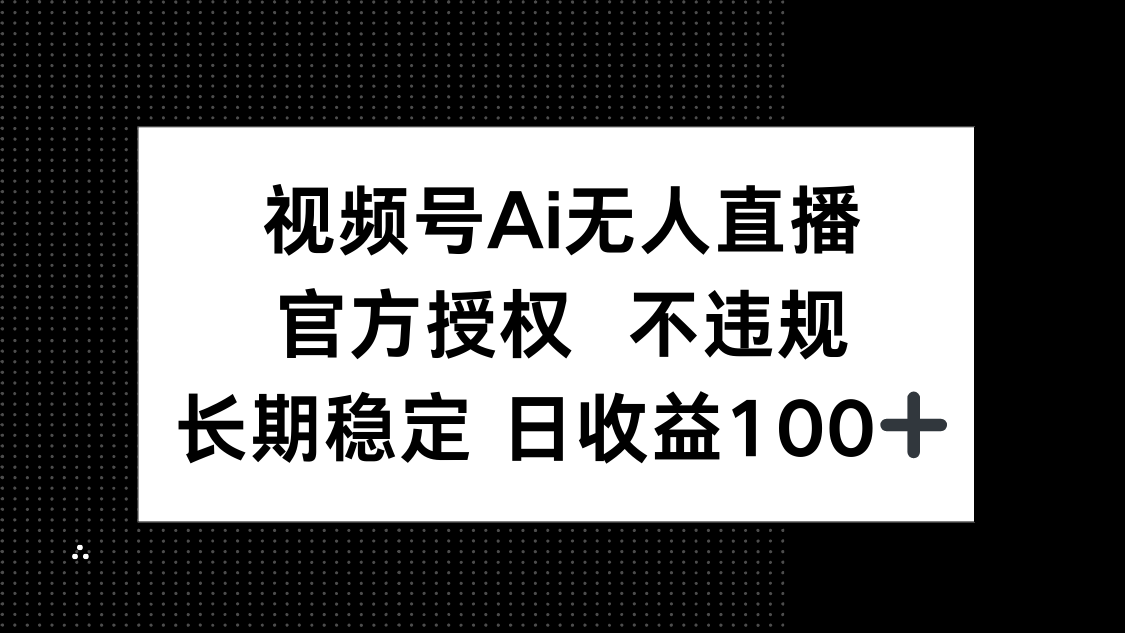 视频号AI无人直播，官方授权 不违规，单日平均收益100+-KJ分享