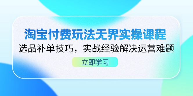 淘宝付费玩法无界实操课程，选品补单技巧，实战经验解决运营难题-KJ分享