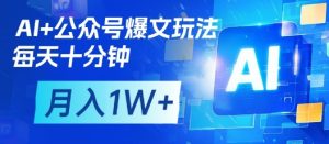 AI+公众号爆文玩法，每天十分钟，批量矩阵操作，月入1W+-KJ分享