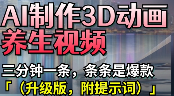 AI制作3D动画养生视频，三分钟一条，条条是爆款(升级版，附提示词)-KJ分享