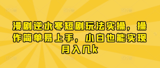 漫剧逆水寒短剧玩法实操，操作简单易上手，小白也能实现月入几k-KJ分享