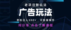 老项目新玩法 广告变现 日入300+ 可批量操作 新手 小白可快速上手。-KJ分享