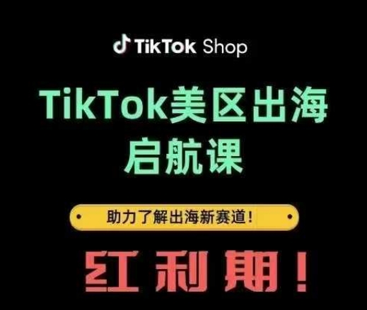 TikTok出海启航课(美区)助力了解出海红利新赛道-KJ分享