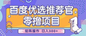 百度优选推荐官，零撸项目，简单好操作，小白也可轻松上手，矩阵操作，日入300+-KJ分享