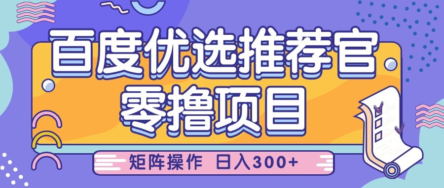 百度优选推荐官,零撸项目,简单好操作,小白也可轻松上手,矩阵操作,日入300+-KJ分享