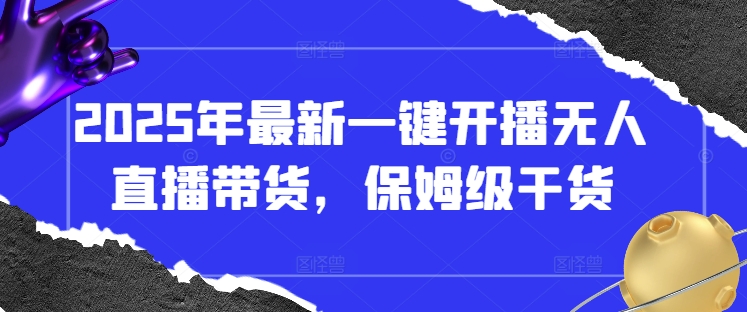 2025年最新一键开播无人直播带货，保姆级干货-KJ分享