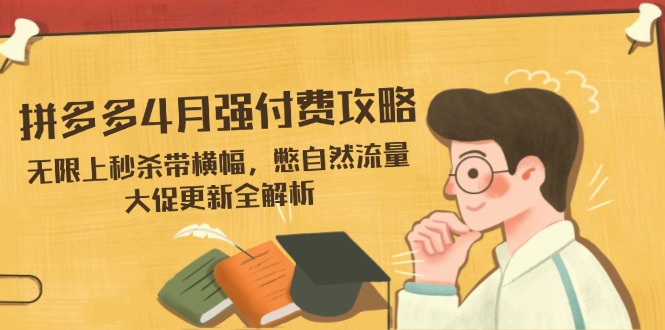 拼多多4月强付费攻略，无限上秒杀带横幅，憋自然流量，大促更新全解析-KJ分享