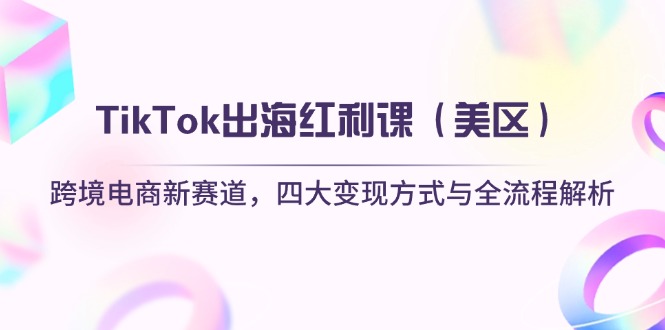 TikTok出海红利课（美区）跨境电商新赛道，四大变现方式与全流程解析-KJ分享