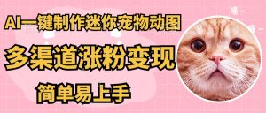 AI搬砖一件制作超迷你宠物图，5分钟一个成品，多渠道引流涨粉变现，简…-KJ分享