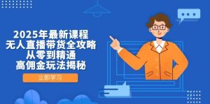 2025年最新课程，无人直播带货全攻略，从零到精通，高佣金玩法揭秘-KJ分享