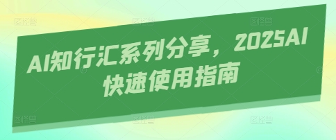 AI知行汇系列分享，2025AI快速使用指南-KJ分享