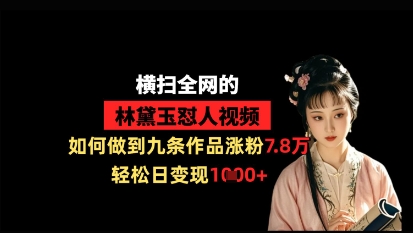 横扫全网的林黛玉怼人视频，如何做到九条作品涨粉7.8万，轻松日变现1k-KJ分享