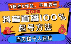 2025抖音直播100%起号方法，0粉丝0作品当天破千人在线 可配合多种变现方式-KJ分享