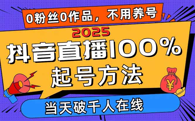 2025抖音直播100%起号方法，0粉丝0作品当天破千人在线 可配合多种变现方式-KJ分享