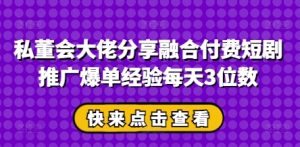 私董会大佬分享融合付费短剧推广爆单经验每天3位数-KJ分享