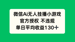 微信AI无人挂播小游戏,官方授权 不违规,单日收益130+-KJ分享