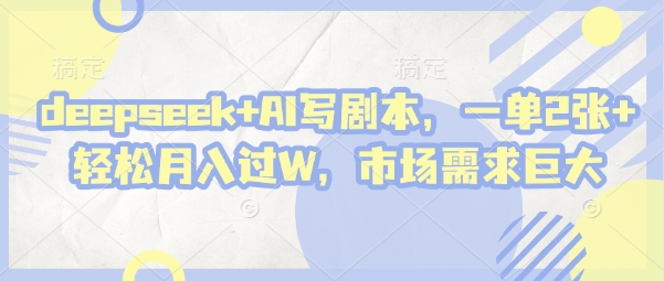 deepseek+AI写剧本，一单2张+ 轻松月入过W，市场需求巨大-KJ分享