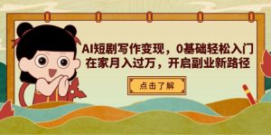 AI短剧写作变现，0基础轻松入门，在家月入过万，开启副业新路径-KJ分享