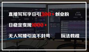 直播写写字日引300+创业粉，日稳定变现600+无人写播引流不封号，玩法教程-KJ分享