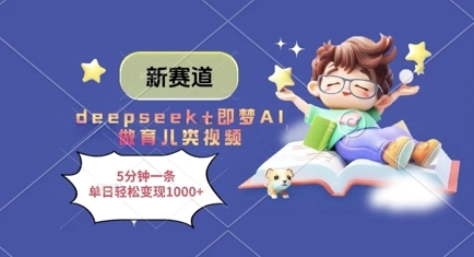 新赛道，deepseek+即梦AI做育儿类视频，5分钟一条，单日轻松变现多张-KJ分享