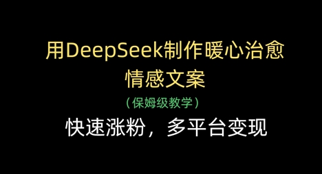 用DeepSeek制作暖心治愈情感文案，快速涨粉，多平台变现-KJ分享