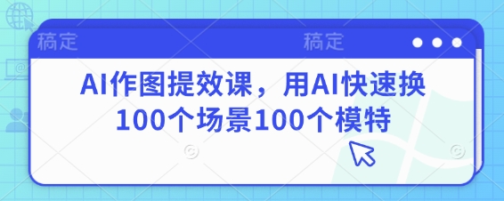 AI作图提效课，用AI快速换100个场景100个模特-KJ分享