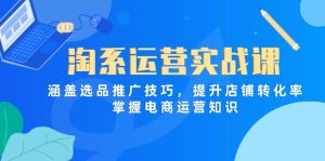 淘系运营实战课，涵盖选品推广技巧，提升店铺转化率，掌握电商运营知识-KJ分享