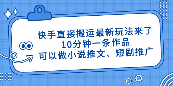 快手直接搬运最新玩法来了，10分钟一条作品，可以做小说推文、短剧推广…-KJ分享