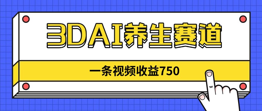 3DAI养生赛道，一条视频赚了750，新蓝海，目前做的人不多！-KJ分享