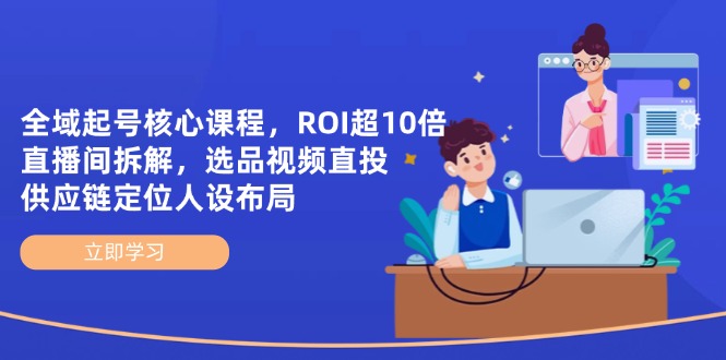 全域起号核心课程，ROI超10倍直播间拆解，选品直投，供应链定位人设布局-KJ分享