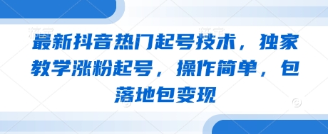 最新抖音热门起号技术，独家教学涨粉起号，操作简单，包落地包变现-KJ分享