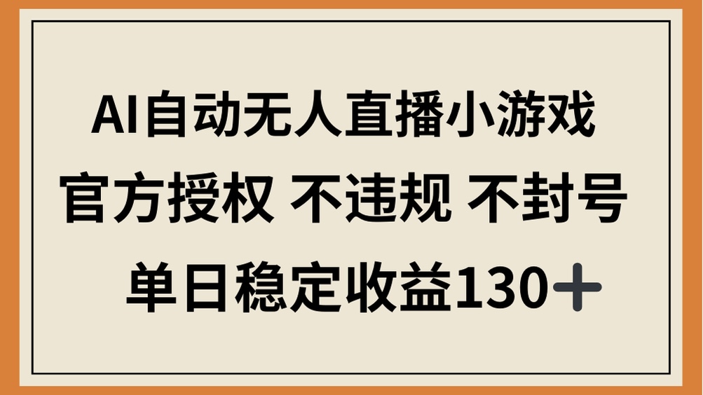 AI自动无人直播小游戏，官方授权 不违规 不封号，单日稳定收益130+-KJ分享