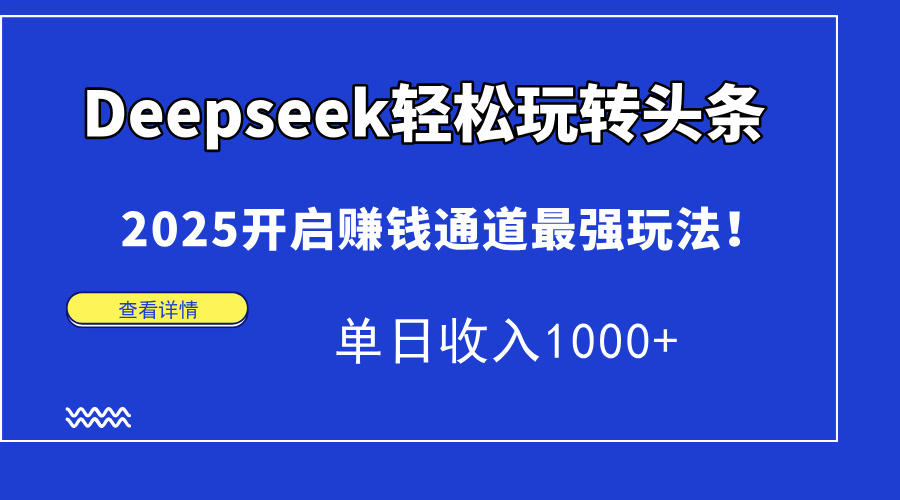 Deepseek轻松玩转头条，2025开启赚钱通道最强玩法！单日收入1000+-KJ分享