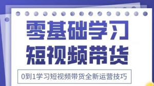 抖音全新短视频带货运营技巧，2025年新课，0到1学习短视频带货全新运营技巧-KJ分享