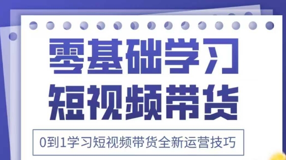 抖音全新短视频带货运营技巧，2025年新课，0到1学习短视频带货全新运营技巧-KJ分享