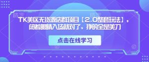 TK美区无货源店群项目【2.0整套玩法】，闭着眼睛入场就对了，挣的全是美刀-KJ分享