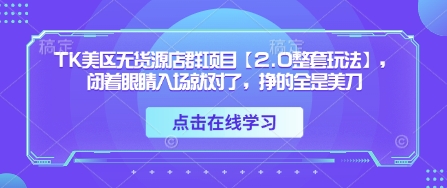 TK美区无货源店群项目【2.0整套玩法】，闭着眼睛入场就对了，挣的全是美刀-KJ分享