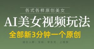 各类AI美女视频玩法，3分钟一个原创，当天可变现-KJ分享