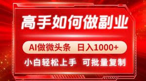 高手如何做副业，AI微头条 日入1000+，小白轻松上手-KJ分享