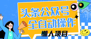 懒人项目，多平台操作全自动运行，头条，公众号，下班实操5分钟日入500+-KJ分享