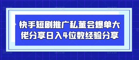 快手短剧推广私董会爆单大佬分享日入4位数经验分享-KJ分享