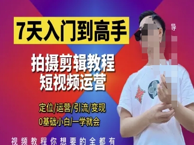 7天入门到高手，短视频剪辑运营高手课，定位 运营 引|流 变现，0基础小白一学就会-KJ分享