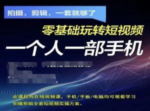 拍摄剪辑全套短视频实操方案，拍摄，剪辑，一套就够了，零基础玩转短视频一个人一部手机-KJ分享