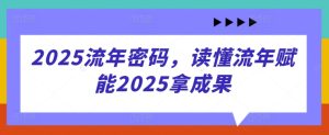 2025流年密码，读懂流年赋能2025拿成果-KJ分享