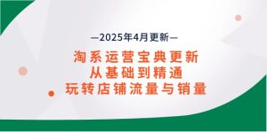 淘系运营宝典2025年4月更新，从基础到精通，玩转店铺流量与销量-KJ分享