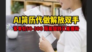 AI简历代做解放双手,客单价50-300不等,既能挣钱又能囤粉-KJ分享