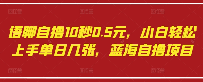 语聊自撸10秒0.5元，小白轻松上手单日几张，蓝海自撸项目-KJ分享